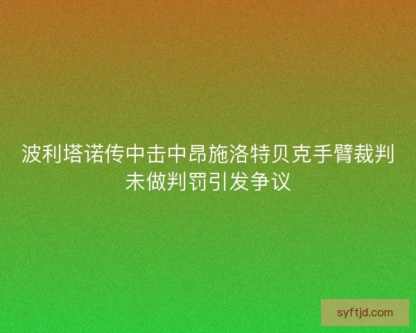 波利塔诺传中击中昂施洛特贝克手臂裁判未做判罚引发争议